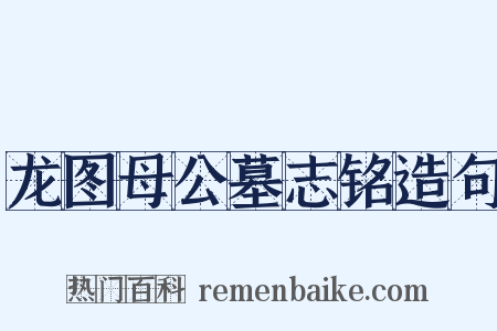 龙图母公墓志铭造句是什么意思的图片